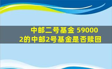 中邮二号基金 590002的中邮2号基金是否赎回